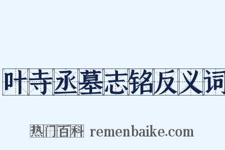 叶寺丞墓志铭反义词是什么意思的图片